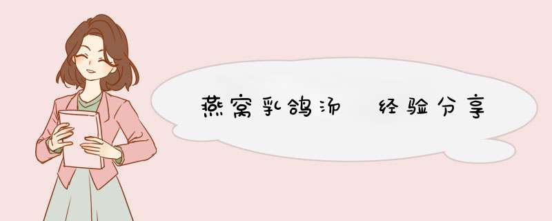 燕窝乳鸽汤 经验分享